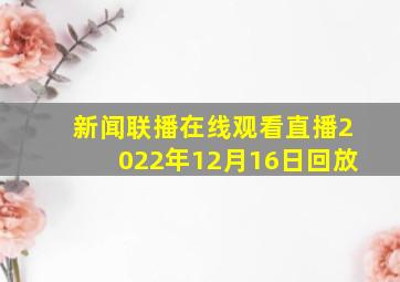 新闻联播在线观看直播2022年12月16日回放