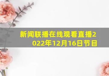 新闻联播在线观看直播2022年12月16日节目