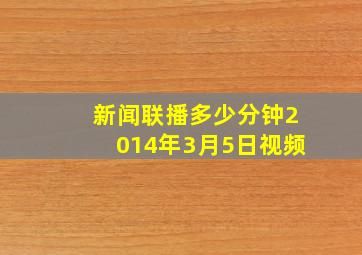 新闻联播多少分钟2014年3月5日视频