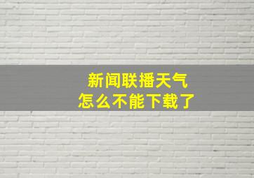 新闻联播天气怎么不能下载了