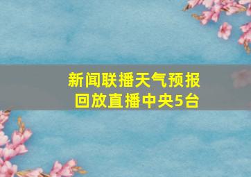 新闻联播天气预报回放直播中央5台