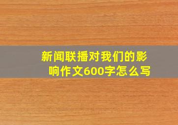 新闻联播对我们的影响作文600字怎么写