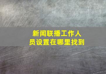 新闻联播工作人员设置在哪里找到