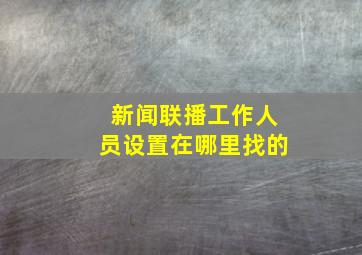 新闻联播工作人员设置在哪里找的