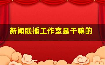 新闻联播工作室是干嘛的