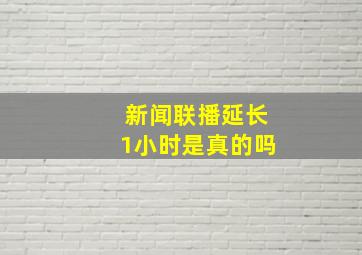 新闻联播延长1小时是真的吗