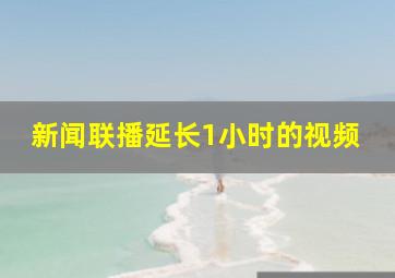 新闻联播延长1小时的视频