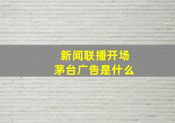 新闻联播开场茅台广告是什么