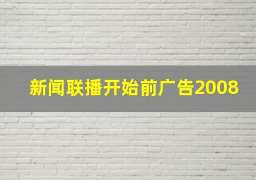 新闻联播开始前广告2008