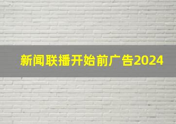 新闻联播开始前广告2024