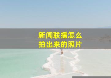 新闻联播怎么拍出来的照片