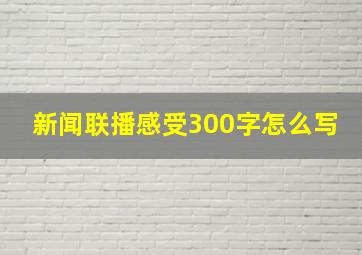 新闻联播感受300字怎么写