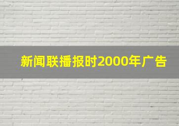 新闻联播报时2000年广告