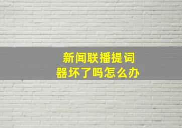 新闻联播提词器坏了吗怎么办