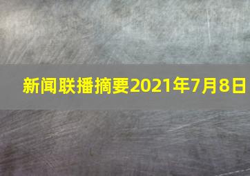 新闻联播摘要2021年7月8日