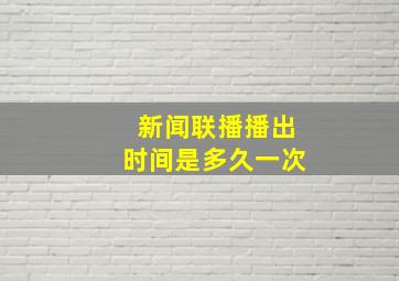 新闻联播播出时间是多久一次