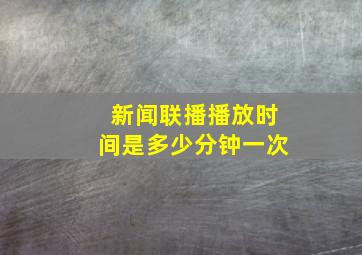 新闻联播播放时间是多少分钟一次