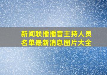 新闻联播播音主持人员名单最新消息图片大全