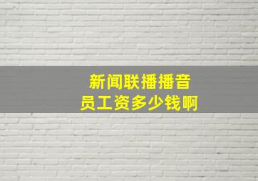 新闻联播播音员工资多少钱啊