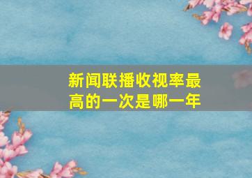 新闻联播收视率最高的一次是哪一年