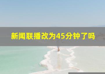 新闻联播改为45分钟了吗