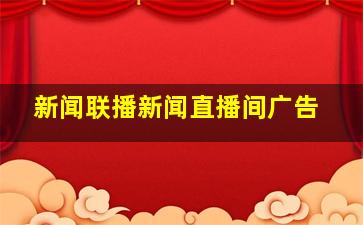 新闻联播新闻直播间广告