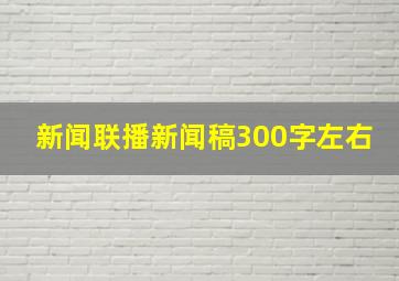 新闻联播新闻稿300字左右