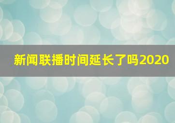 新闻联播时间延长了吗2020