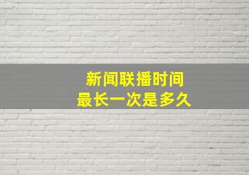 新闻联播时间最长一次是多久