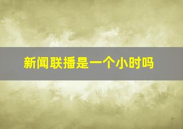 新闻联播是一个小时吗