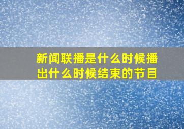 新闻联播是什么时候播出什么时候结束的节目