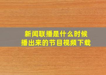 新闻联播是什么时候播出来的节目视频下载