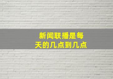 新闻联播是每天的几点到几点