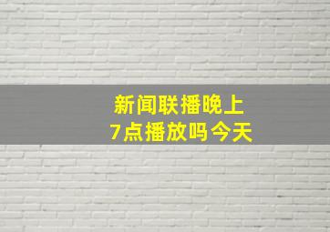 新闻联播晚上7点播放吗今天