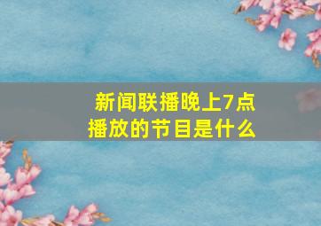 新闻联播晚上7点播放的节目是什么