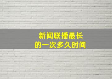 新闻联播最长的一次多久时间