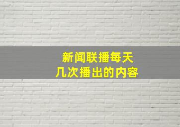 新闻联播每天几次播出的内容