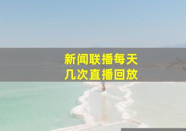 新闻联播每天几次直播回放