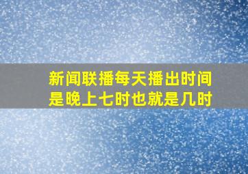 新闻联播每天播出时间是晚上七时也就是几时