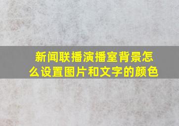 新闻联播演播室背景怎么设置图片和文字的颜色