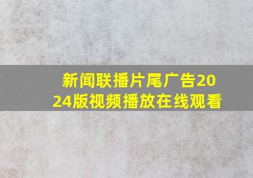 新闻联播片尾广告2024版视频播放在线观看