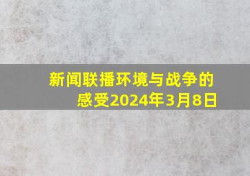 新闻联播环境与战争的感受2024年3月8日