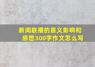 新闻联播的意义影响和感想300字作文怎么写