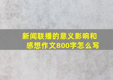 新闻联播的意义影响和感想作文800字怎么写