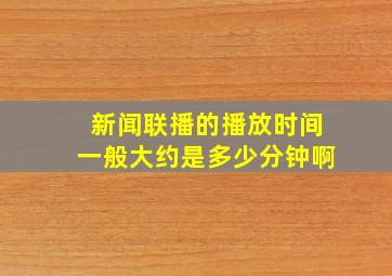 新闻联播的播放时间一般大约是多少分钟啊