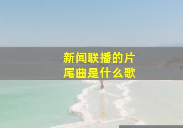 新闻联播的片尾曲是什么歌