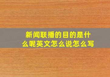 新闻联播的目的是什么呢英文怎么说怎么写