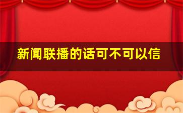 新闻联播的话可不可以信