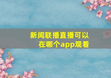 新闻联播直播可以在哪个app观看