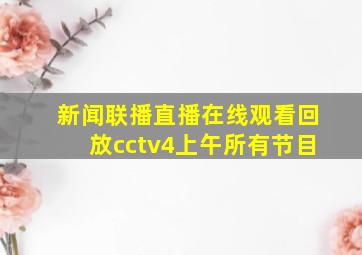 新闻联播直播在线观看回放cctv4上午所有节目